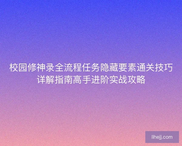 校园修神录全流程任务隐藏要素通关技巧详解指南高手进阶实战攻略