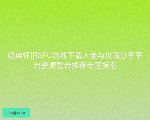 经典怀旧SFC游戏下载大全与攻略分享平台资源整合推荐专区指南 经典怀旧SFC游戏下载大全与攻略分享平台资源整合推荐专区指南