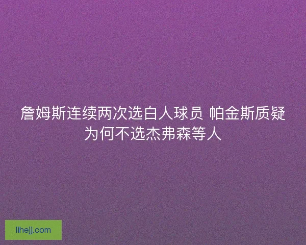 詹姆斯连续两次选白人球员 帕金斯质疑为何不选杰弗森等人
