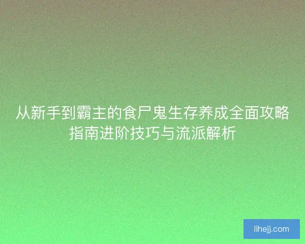 从新手到霸主的食尸鬼生存养成全面攻略指南进阶技巧与流派解析 从新手到霸主的食尸鬼生存养成全面攻略指南进阶技巧与流派解析