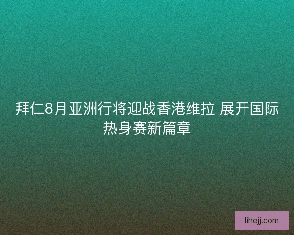 拜仁8月亚洲行将迎战香港维拉 展开国际热身赛新篇章 拜仁8月亚洲行将迎战香港维拉 展开国际热身赛新篇章