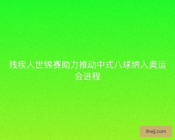 残疾人世锦赛助力推动中式八球纳入奥运会进程 残疾人世锦赛助力推动中式八球纳入奥运会进程